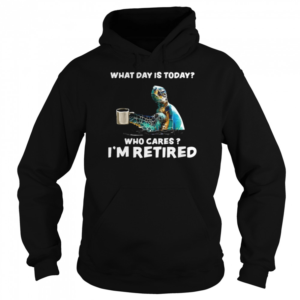 Turtle Sea With Coffee What Day Is Today Who Cares I’m Retired  Unisex Hoodie