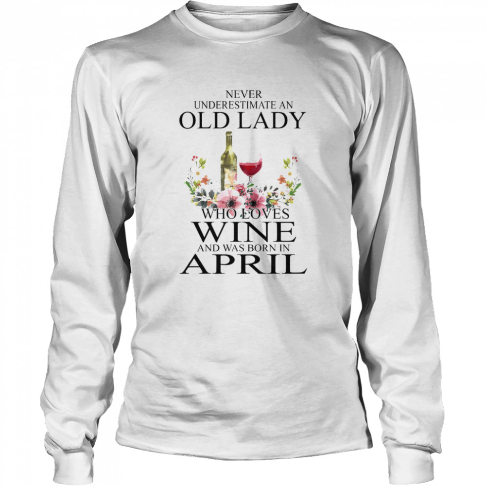 Wine Never Underestimate An Old Lady Who Loves Wine And Was Born In April  Long Sleeved T-Shirt