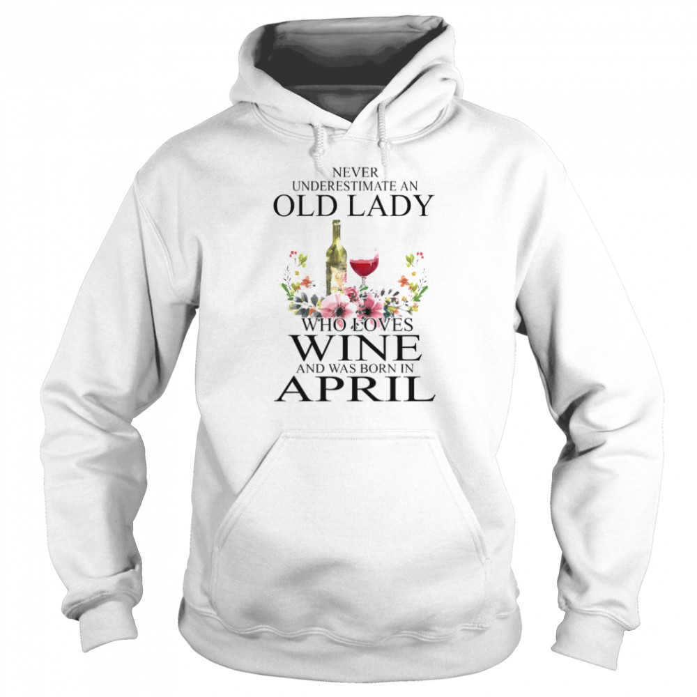Wine Never Underestimate An Old Lady Who Loves Wine And Was Born In April  Unisex Hoodie