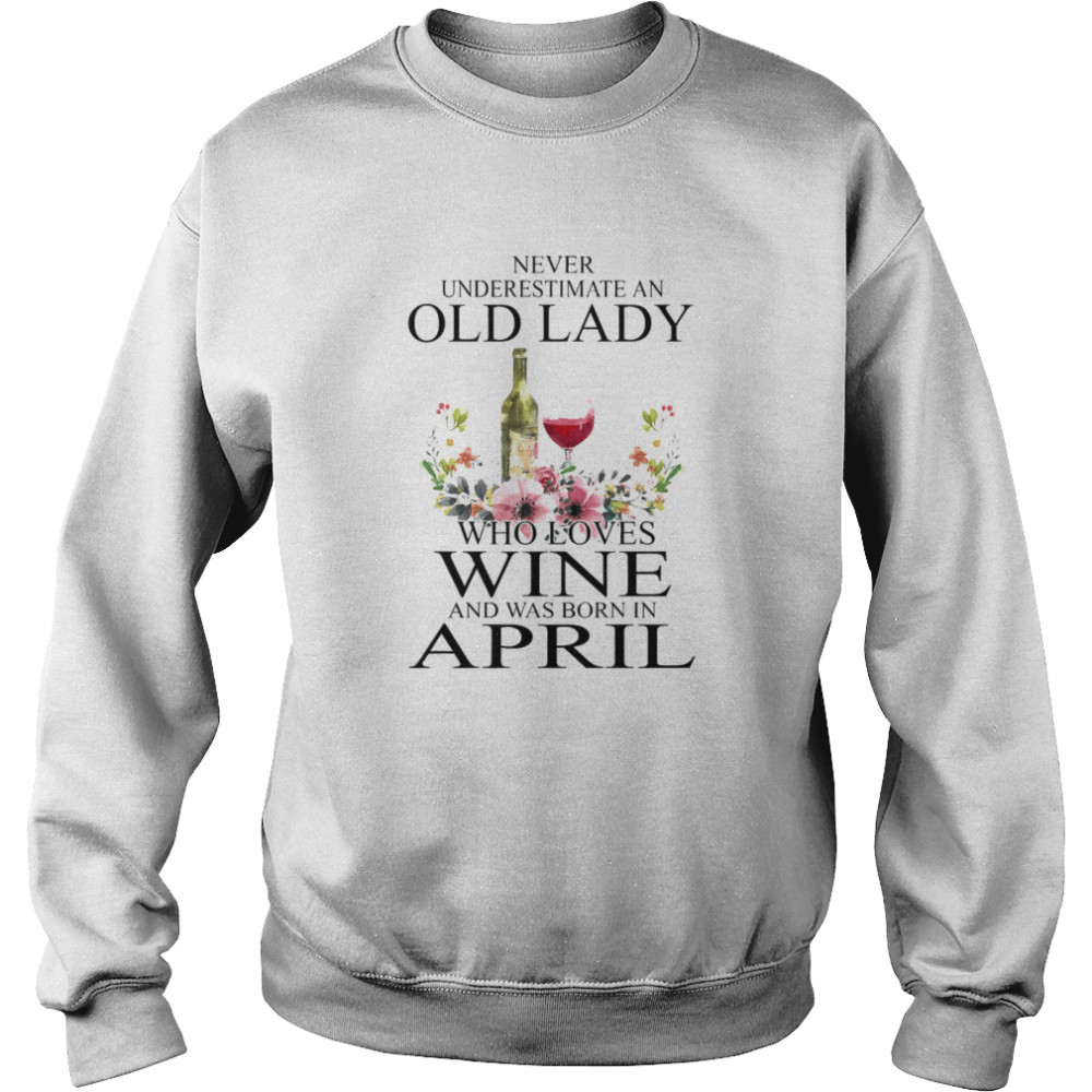 Wine Never Underestimate An Old Lady Who Loves Wine And Was Born In April  Unisex Sweatshirt