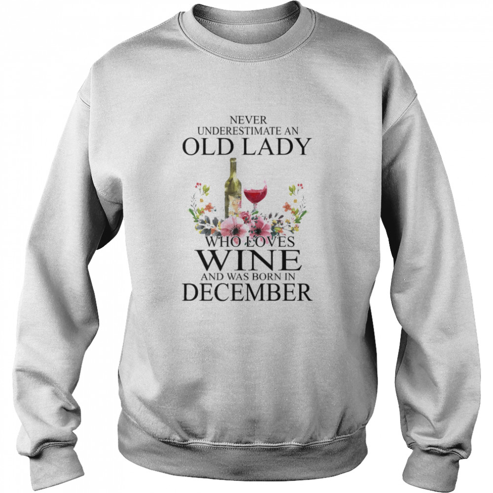 Wine Never Underestimate An Old Lady Who Loves Wine And Was Born In December Unisex Sweatshirt