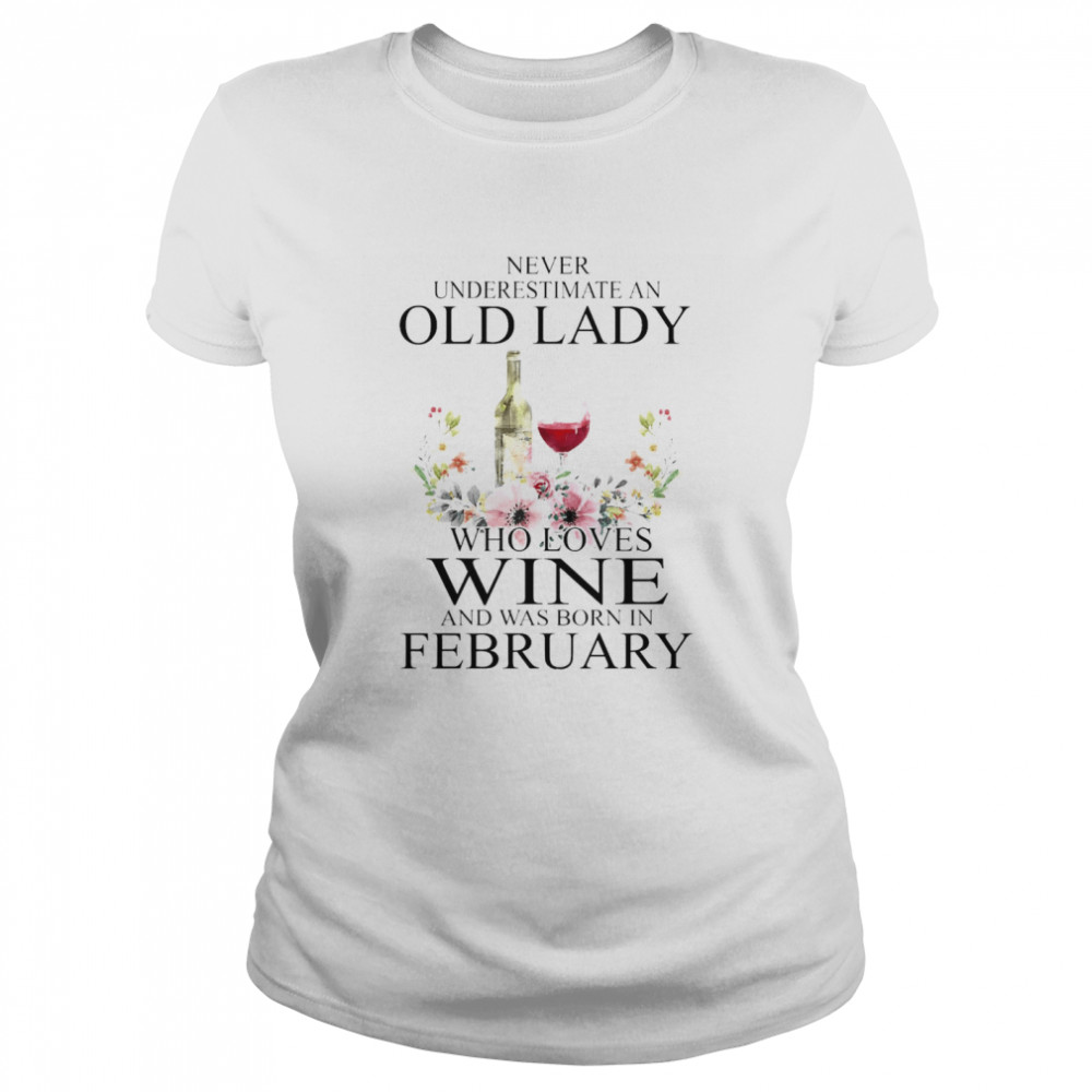 Wine Never Underestimate An Old Lady Who Loves Wine And Was Born In February  Classic Women'S T-Shirt