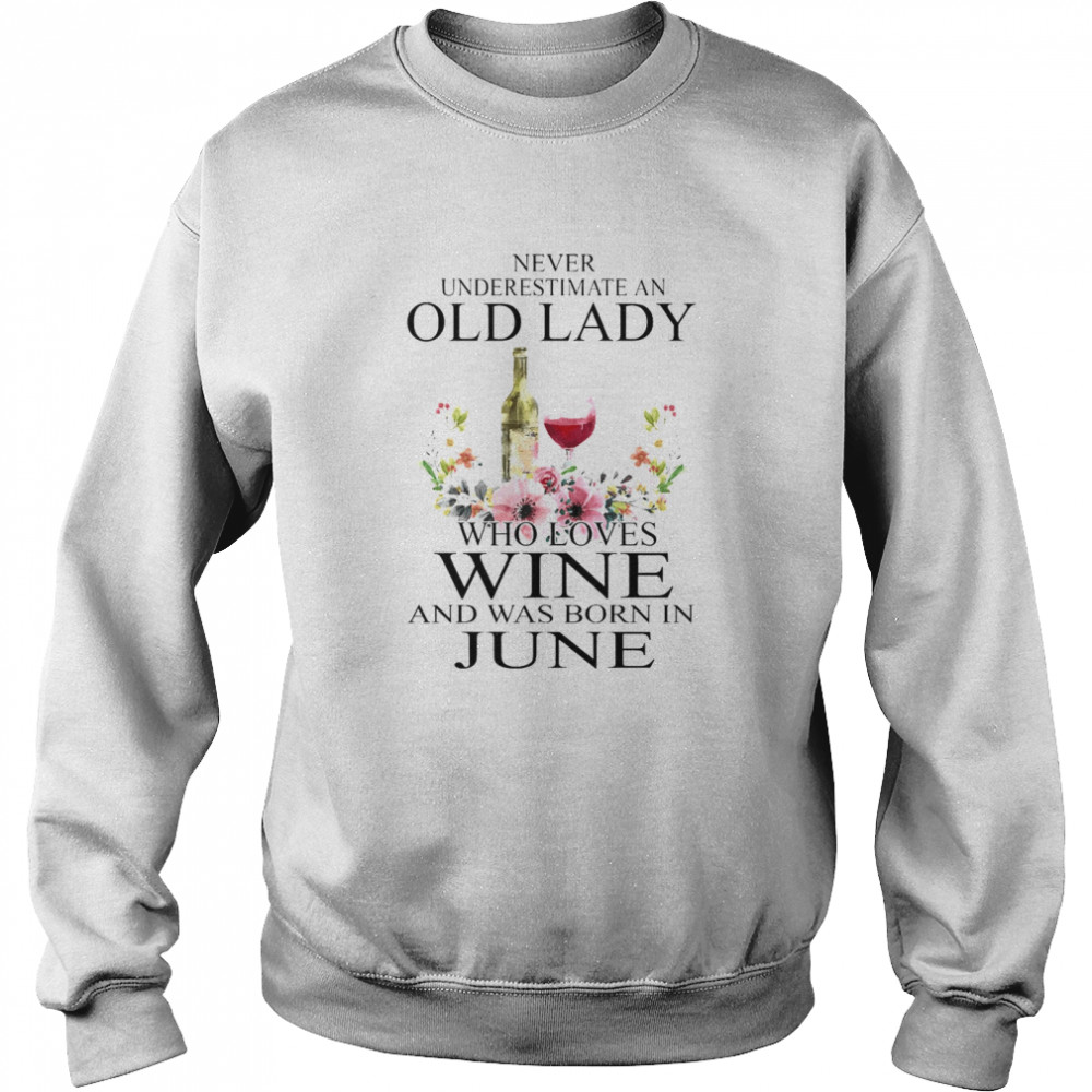 Wine Never Underestimate An Old Lady Who Loves Wine And Was Born In June Unisex Sweatshirt