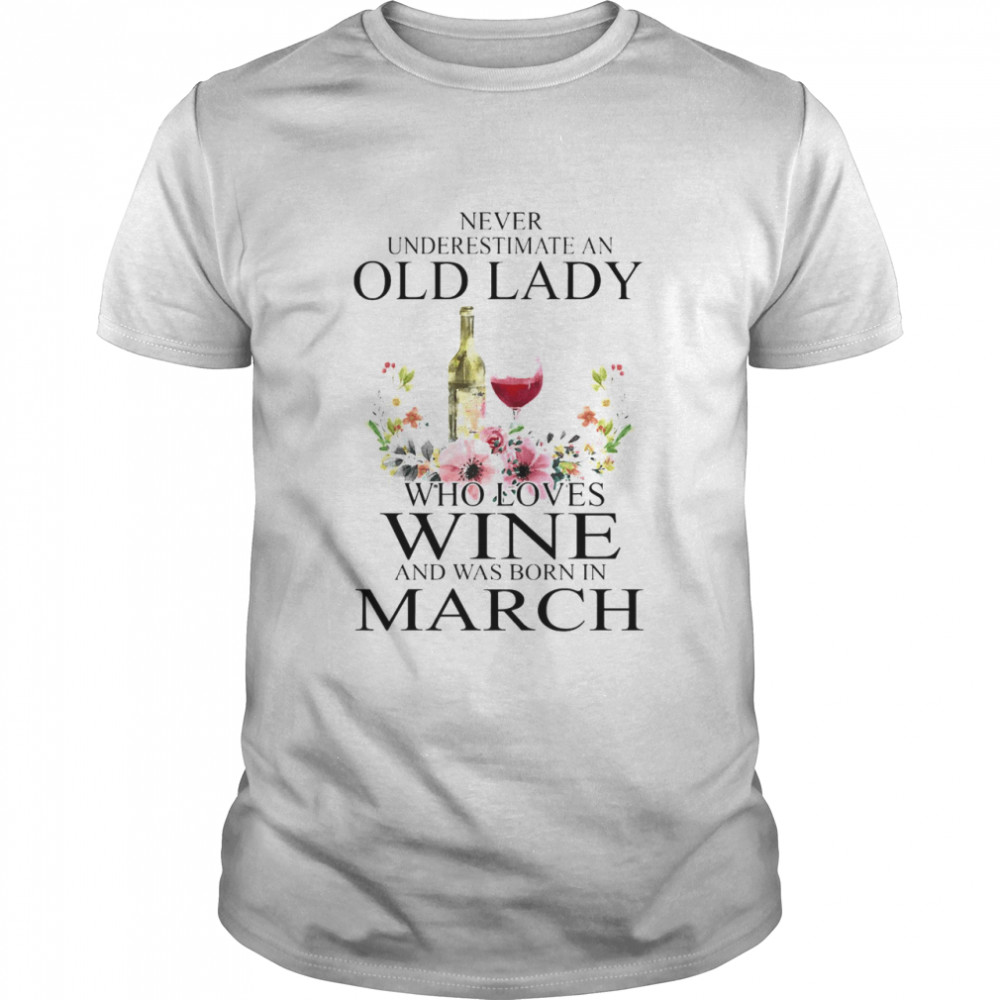 Wine Never Underestimate An Old Lady Who Loves Wine And Was Born In March  Classic Men's T-shirt