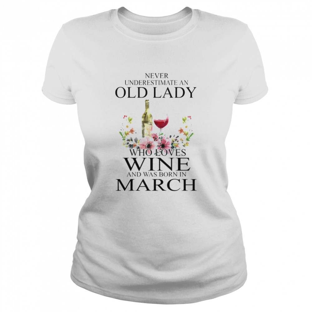 Wine Never Underestimate An Old Lady Who Loves Wine And Was Born In March Classic Womens T Shirt