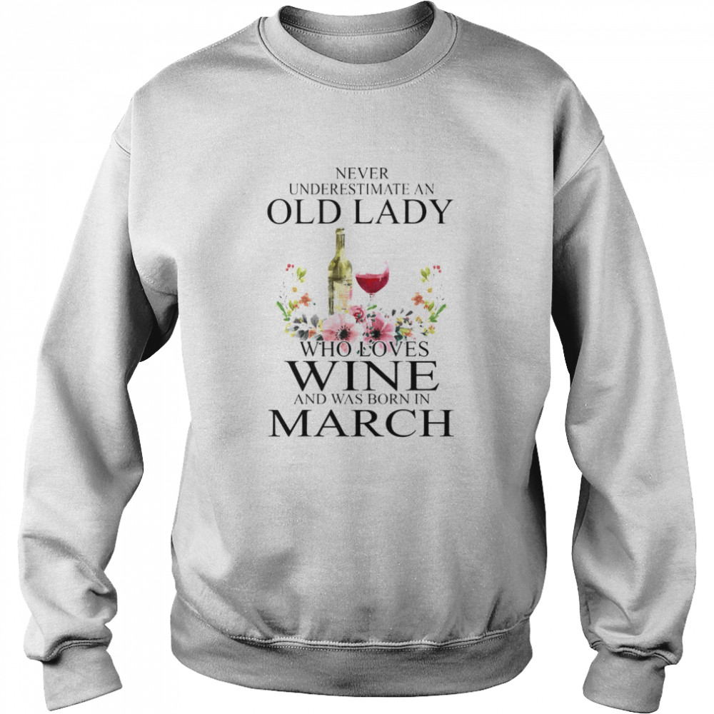 Wine Never Underestimate An Old Lady Who Loves Wine And Was Born In March Unisex Sweatshirt