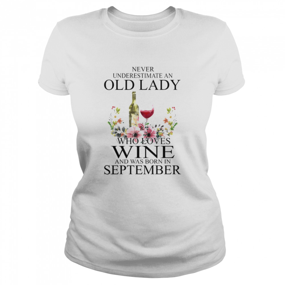 Wine Never Underestimate An Old Lady Who Loves Wine And Was Born In September Classic Womens T Shirt
