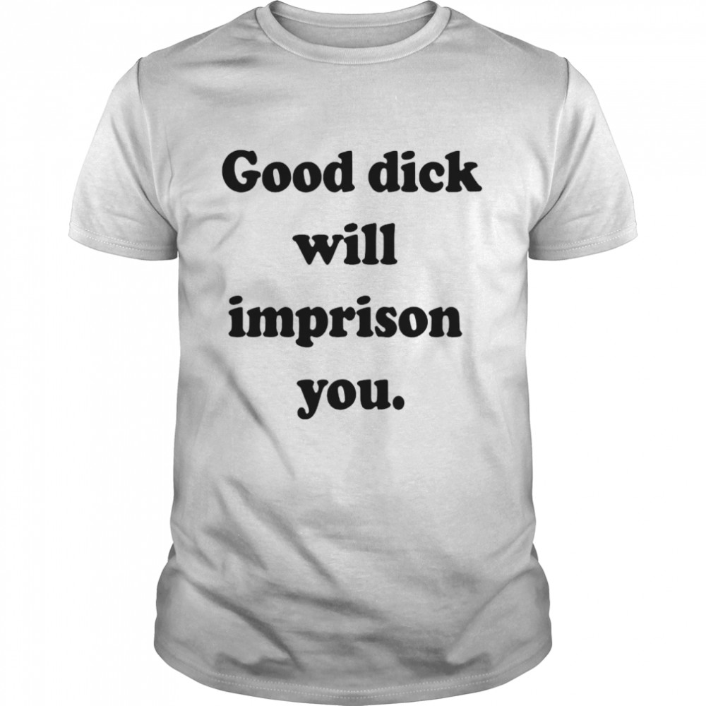 Good dick will imprison you shirt Classic Men's T-shirt