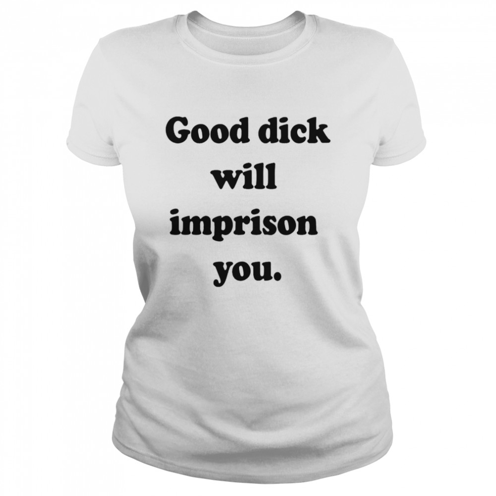 Good dick will imprison you shirt Classic Women's T-shirt