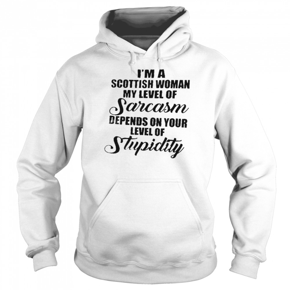 I’m A Scottish Woman My Level Of Sarcasm Depends On Your Level Of Stupidity Shirt Unisex Hoodie