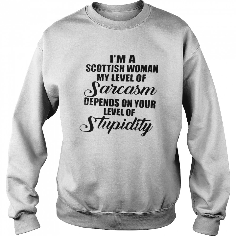 Im A Scottish Woman My Level Of Sarcasm Depends On Your Level Of Stupidity Shirt Unisex Sweatshirt