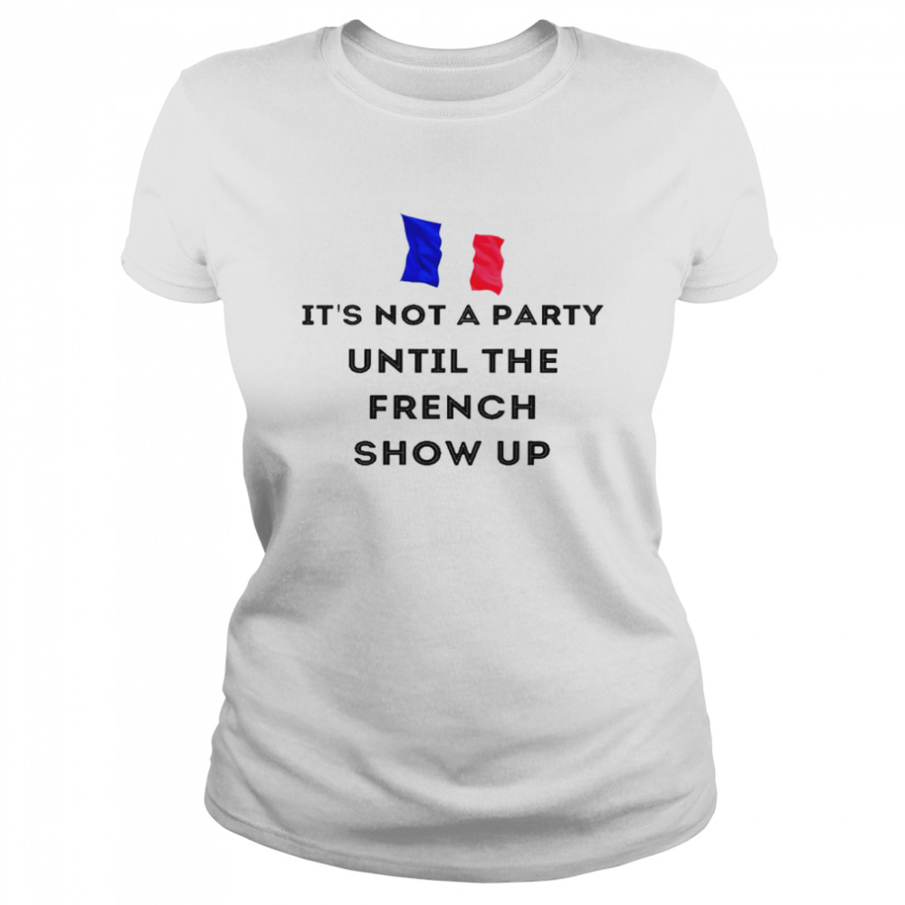 Im Not A Party Until The French Show Up Shirt Classic Womens T Shirt