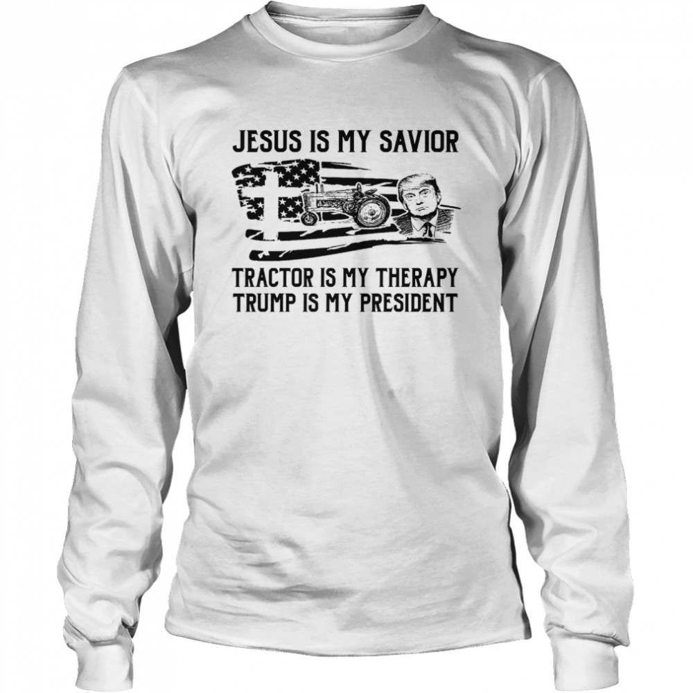 Jesus Is My Savior Tractor Is My Therapy Trump Is My President Shirt Long Sleeved T-Shirt