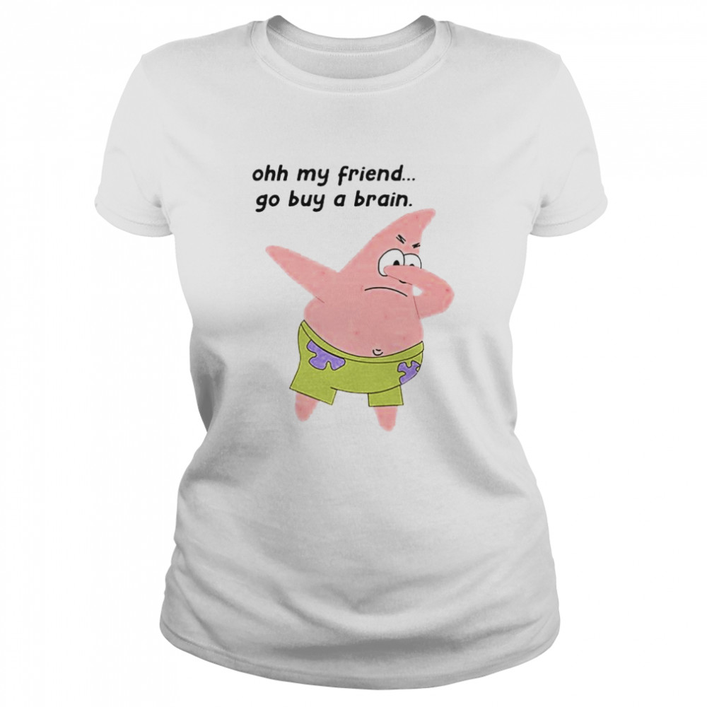 Patrick Star Oh My Friend Go Buy A Brain Shirt Classic Womens T Shirt