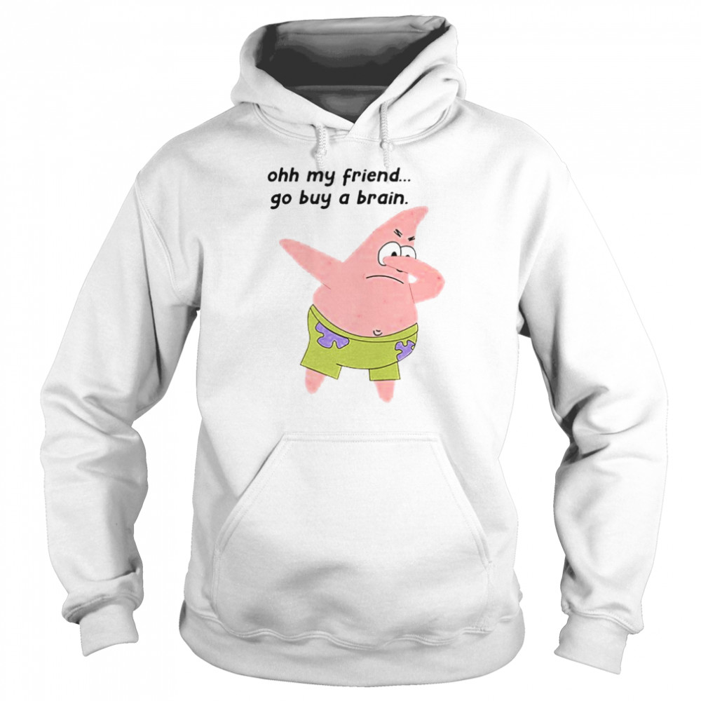 Patrick Star Oh My Friend Go Buy A Brain Shirt Unisex Hoodie