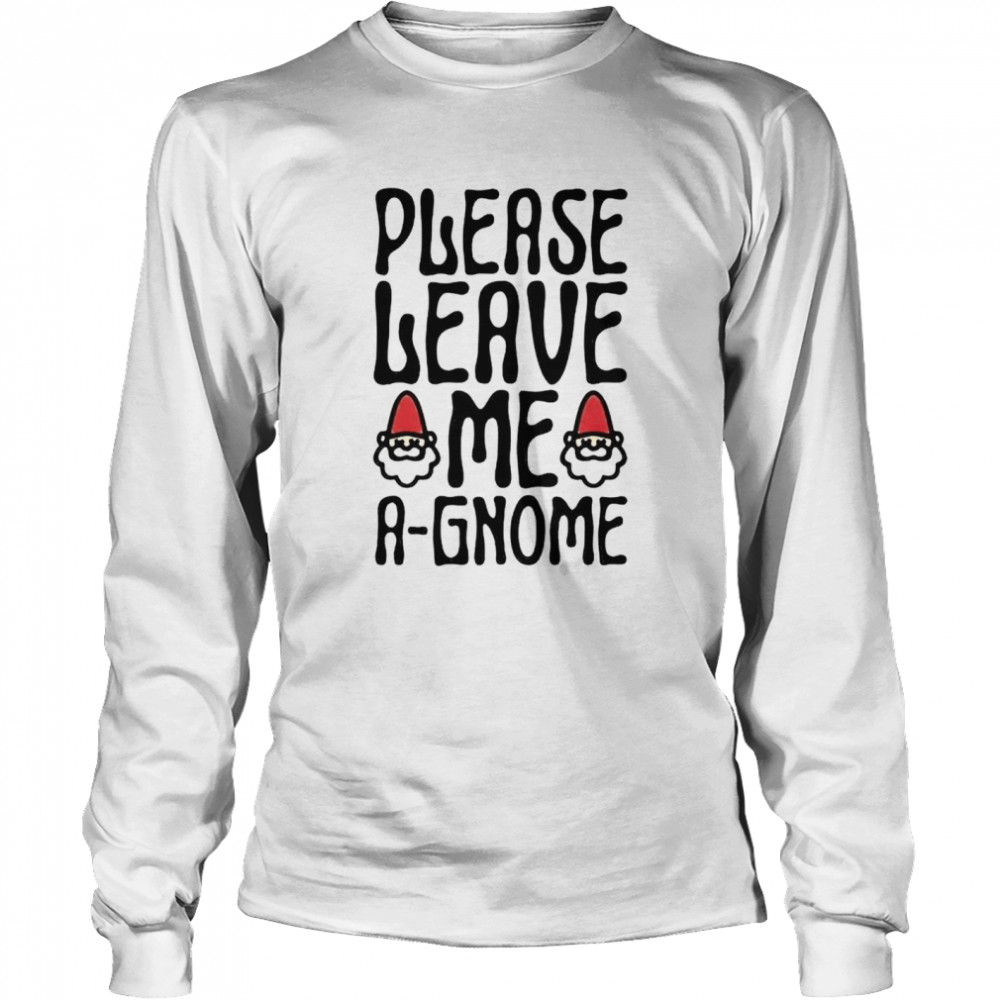 Please Leave Me A Gnome Shirt Long Sleeved T Shirt