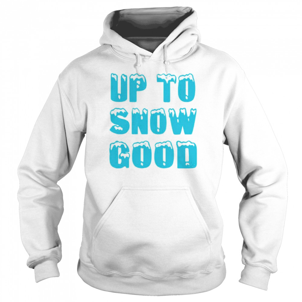 Up To Snow Good Shirt Unisex Hoodie