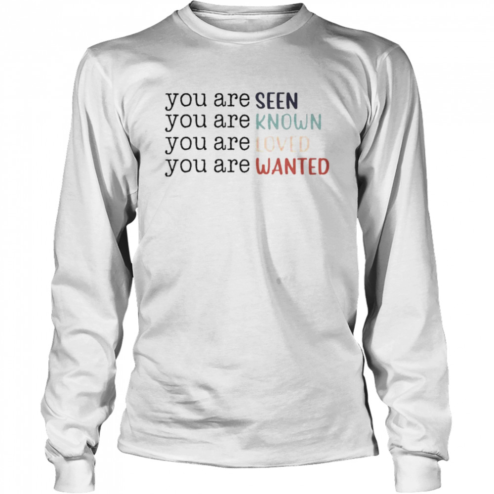 You Are Seen You Are Known You Are Loved You Are Wanted Shirt Long Sleeved T Shirt