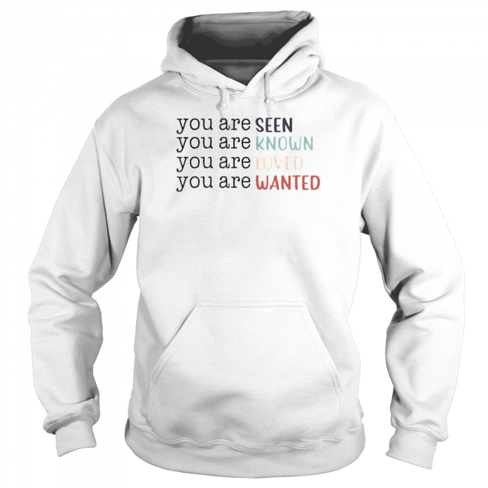 You are seen you are known you are loved you are wanted shirt Unisex Hoodie