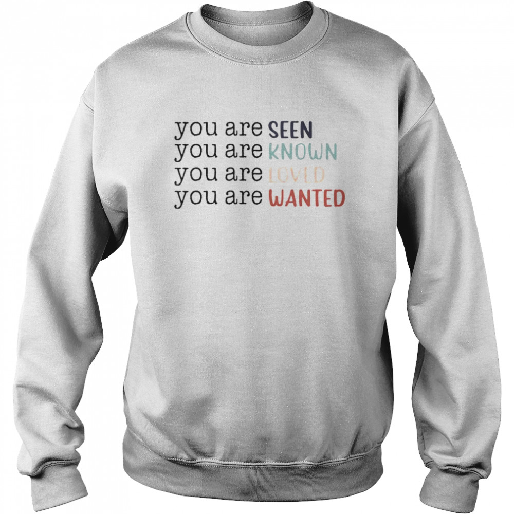 You are seen you are known you are loved you are wanted shirt Unisex Sweatshirt