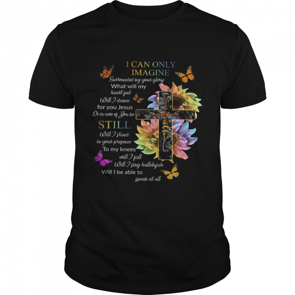 Faith I Can Only Imagine Surrounded By Your Glory What Will My Heart Feel Will I Dance Or In Awe Of You Be  Classic Men's T-shirt