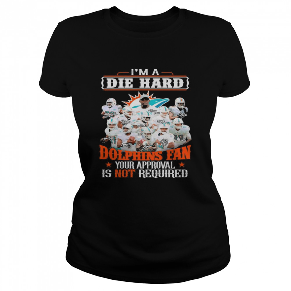 I Am Die Hard Miami Dolphins Fan Your Approval Is Not Required Signatures Shirt Classic Womens T Shirt