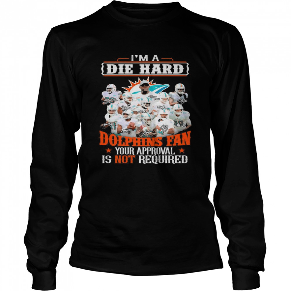 I Am Die Hard Miami Dolphins Fan Your Approval Is Not Required Signatures Shirt Long Sleeved T-Shirt