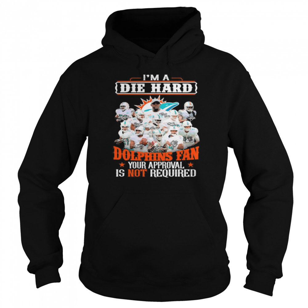 I Am Die Hard Miami Dolphins Fan Your Approval Is Not Required Signatures Shirt Unisex Hoodie