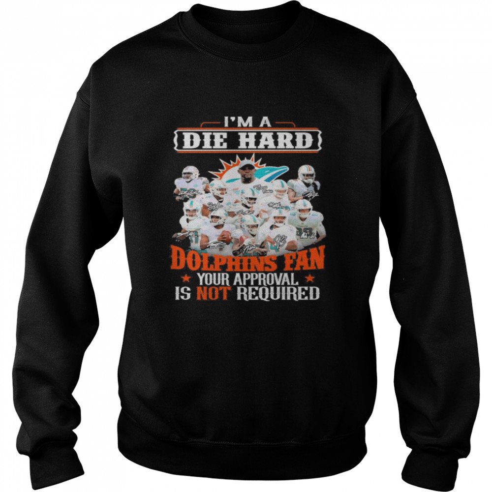 I Am Die Hard Miami Dolphins Fan Your Approval Is Not Required Signatures Shirt Unisex Sweatshirt