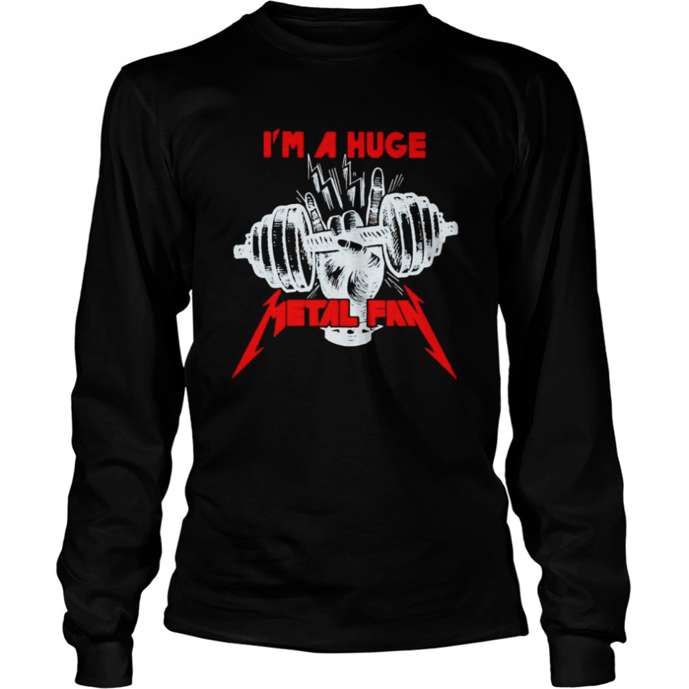 Metallica I’m A Huge Metal Fan Shirt Long Sleeved T-Shirt