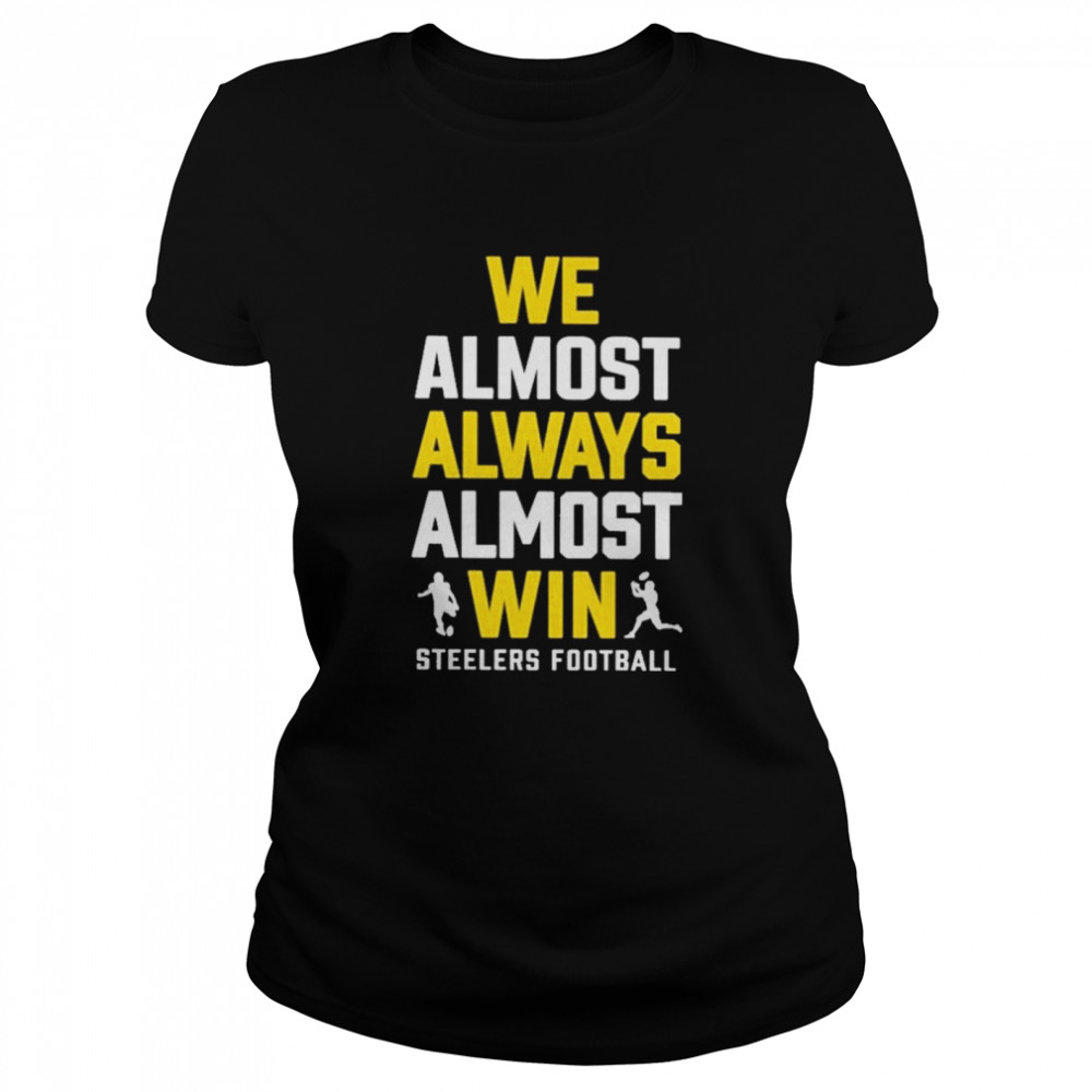 We Almost Always Almost Win Steelers Football Shirt Classic Women'S T-Shirt
