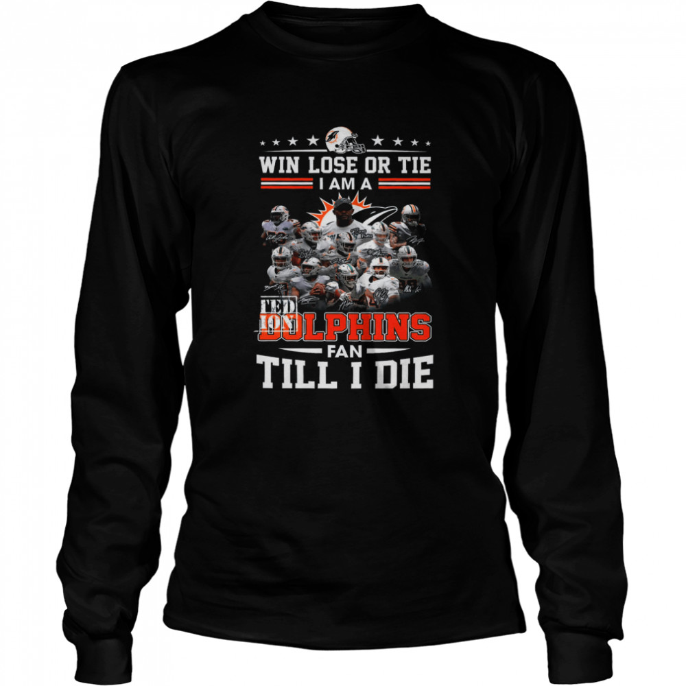 Win Lose Or Tie I Am A Limited Edition Dolphins Fan Till I Die Long Sleeved T Shirt