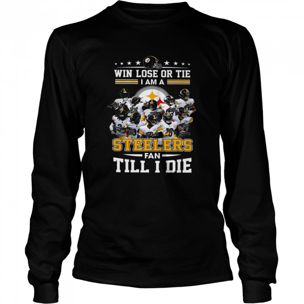 Win Lose Or Tie I Am A Steelers Fan Till I Die  Long Sleeved T-Shirt
