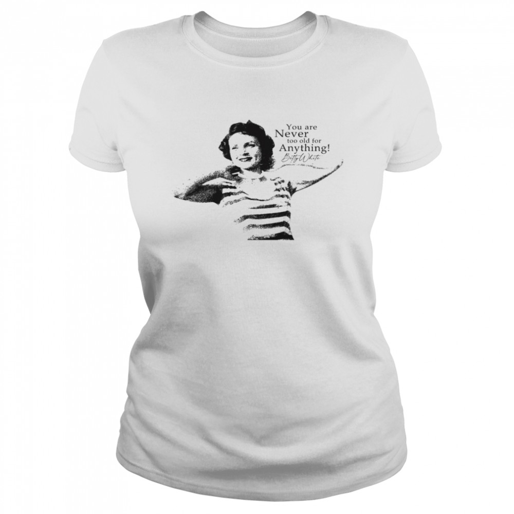 You Are Never Too Old For Anything Betty White Shirt Classic Womens T Shirt