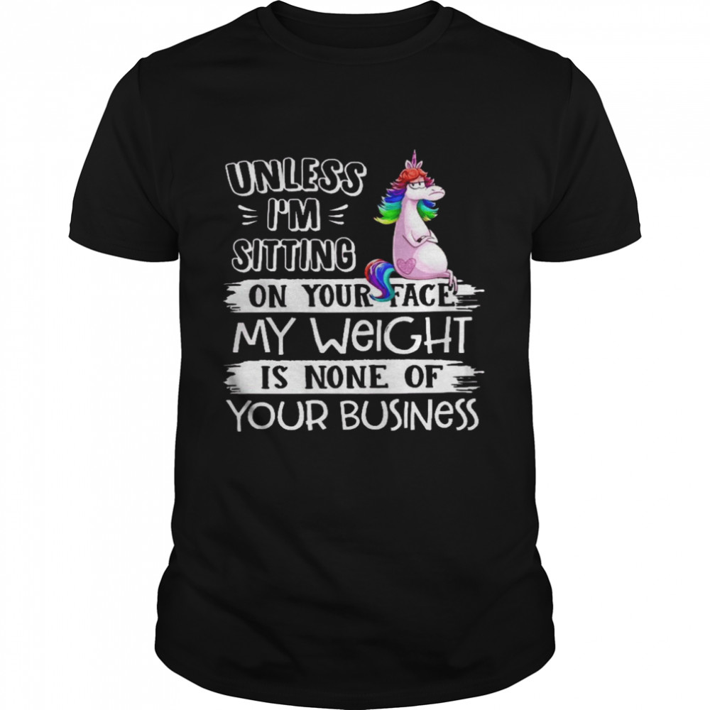 Unless i’m sitting on your face my weight is none of you business shirt Classic Men's T-shirt