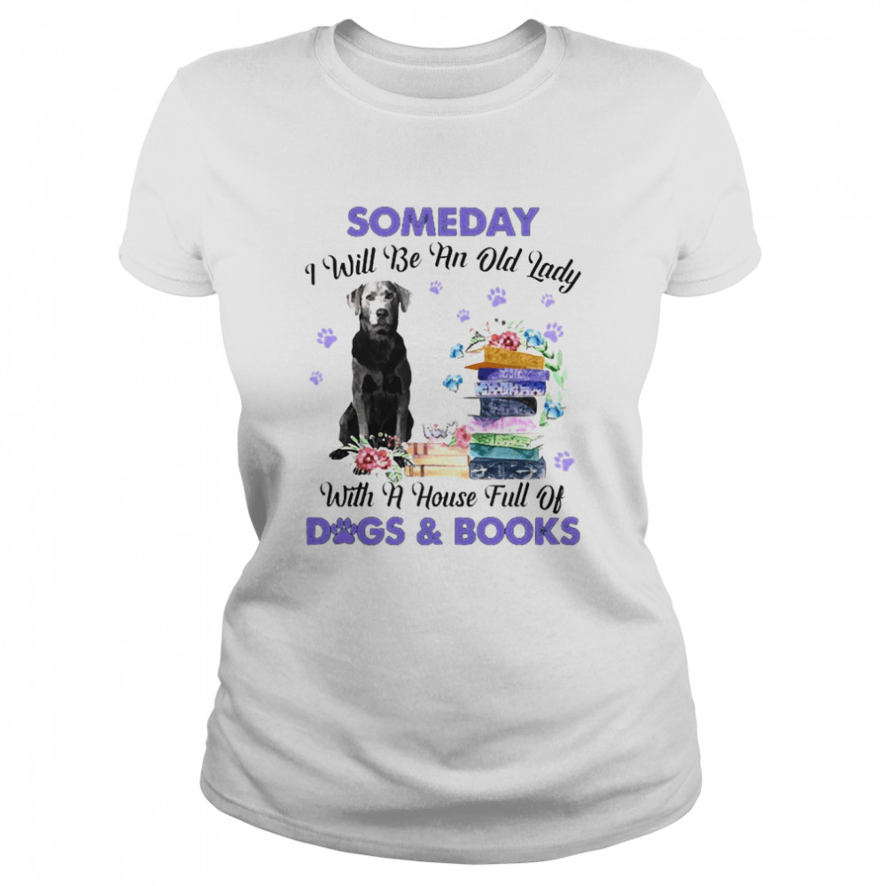 Silver Labrador Someday I Will Be And Old Lady With A House Full Of Dogs And Books  Classic Women's T-shirt