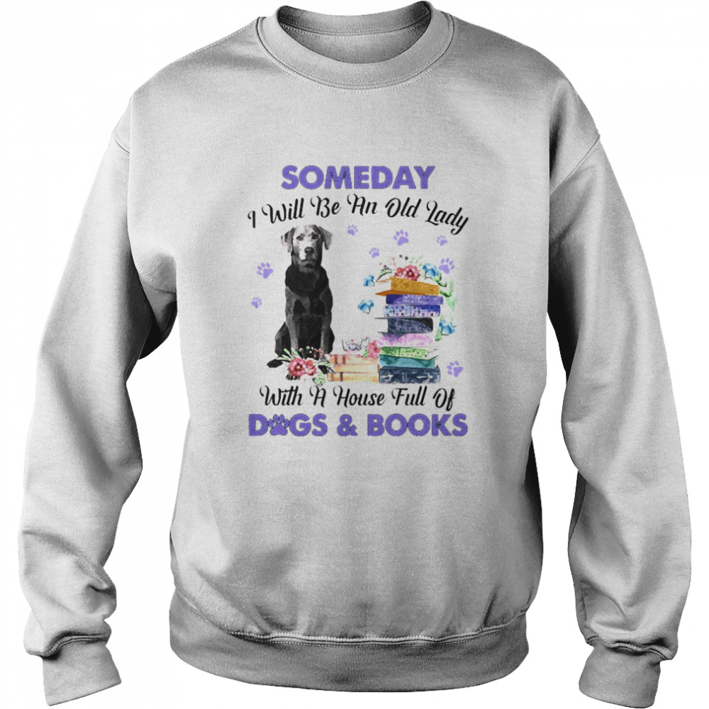 Silver Labrador Someday I Will Be And Old Lady With A House Full Of Dogs And Books  Unisex Sweatshirt