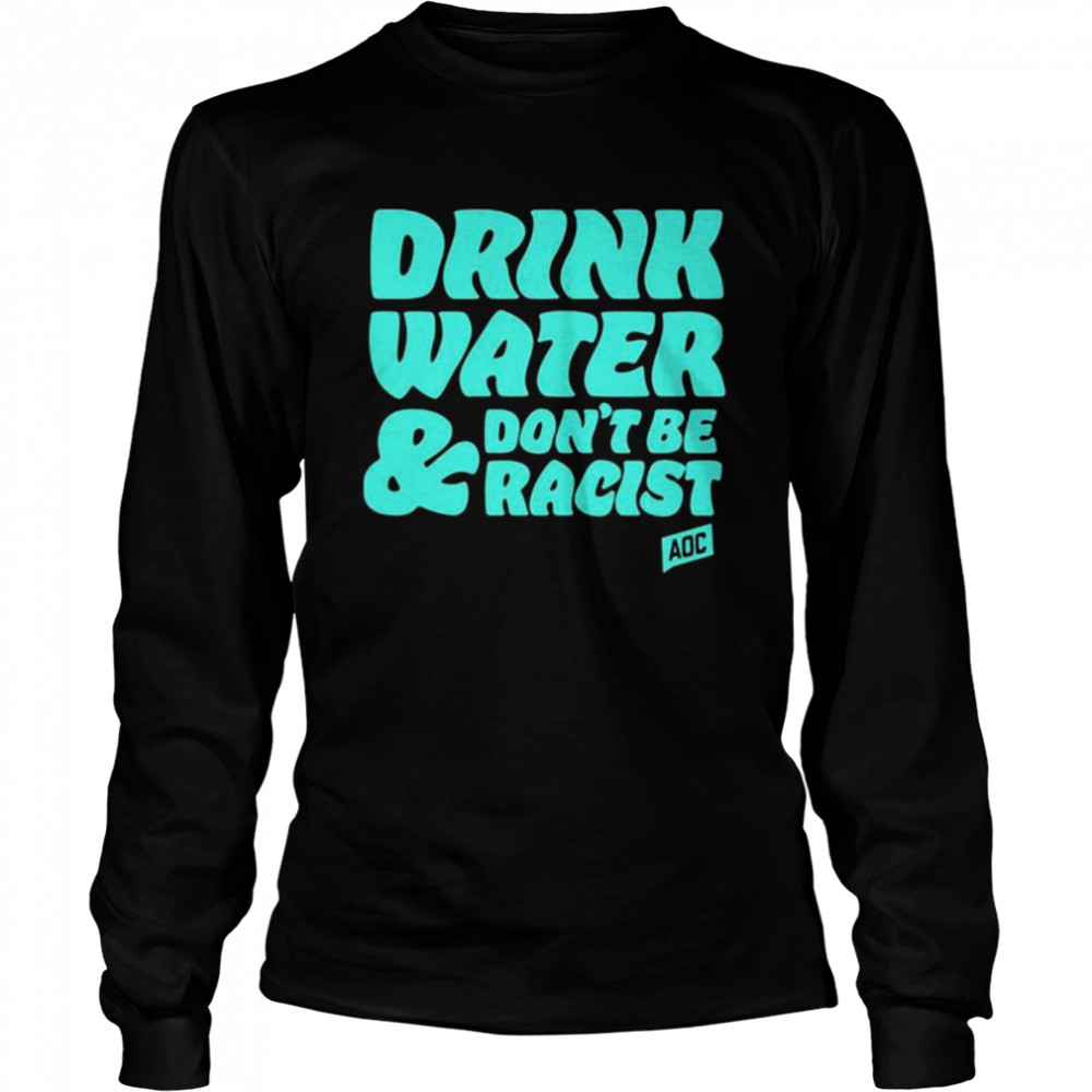 Aoc Drink Water, Don’t Be Racist T- Long Sleeved T-shirt