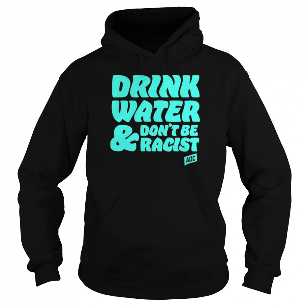 Aoc Drink Water, Don’t Be Racist T- Unisex Hoodie