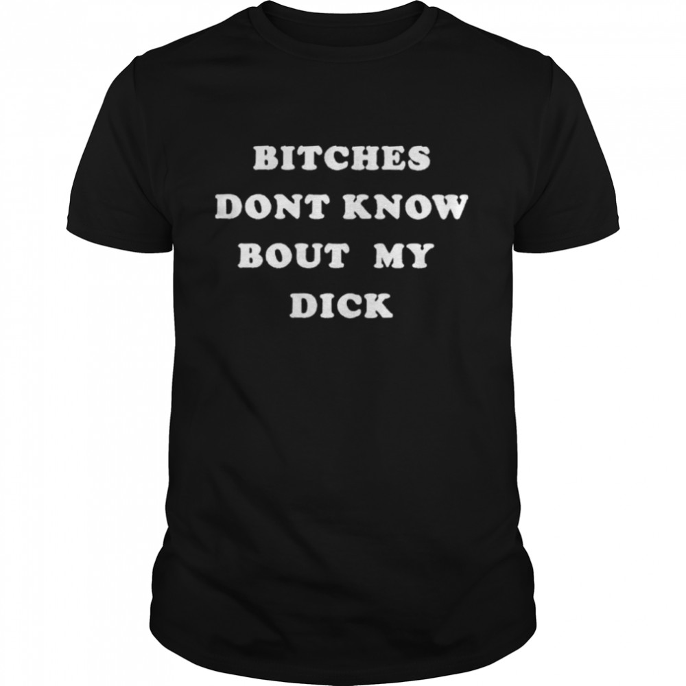 Bitches Dont Know Bout My Dick shirt Classic Men's T-shirt