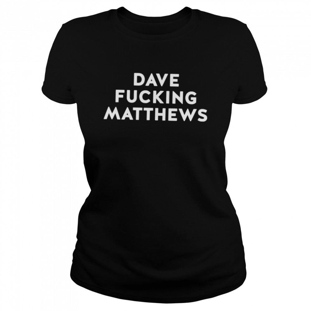Dave fucking Matthews shirt Classic Women's T-shirt