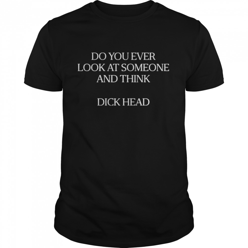 Do You Ever Look At Someone And Think Dick Head T- Classic Men's T-shirt