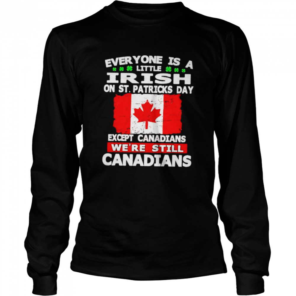 Everyone is a little irish on St Patrick’s day except the Canandians shirt Long Sleeved T-shirt