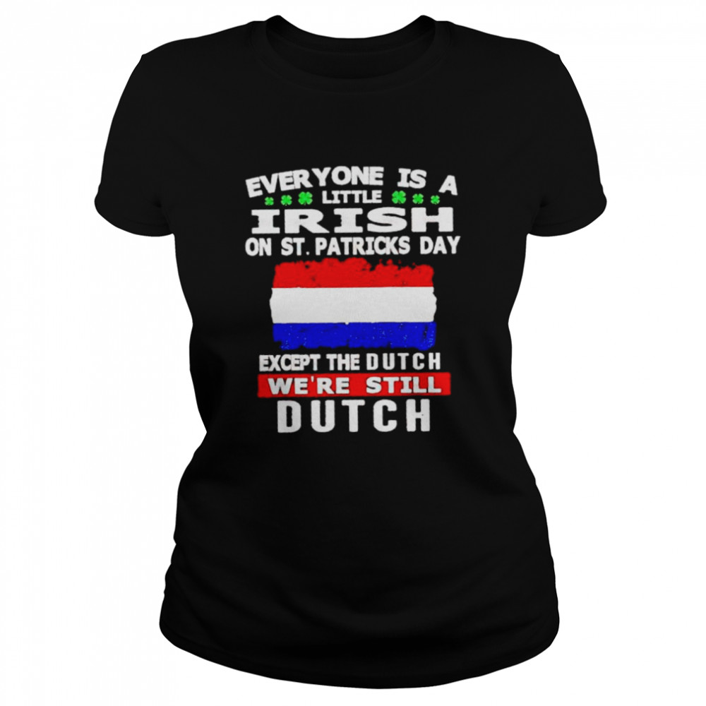 Everyone is a little irish on St Patrick’s day except the Dutch shirt Classic Women's T-shirt