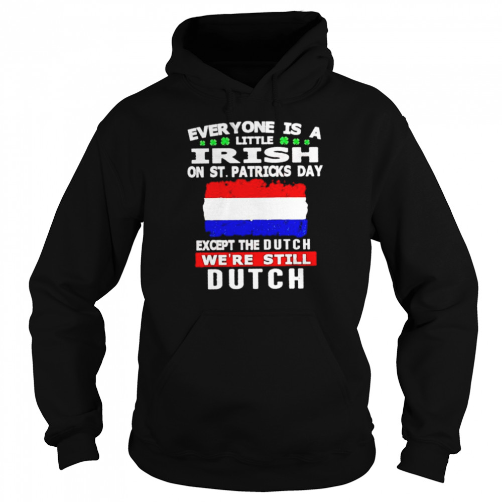 Everyone is a little irish on St Patrick’s day except the Dutch shirt Unisex Hoodie