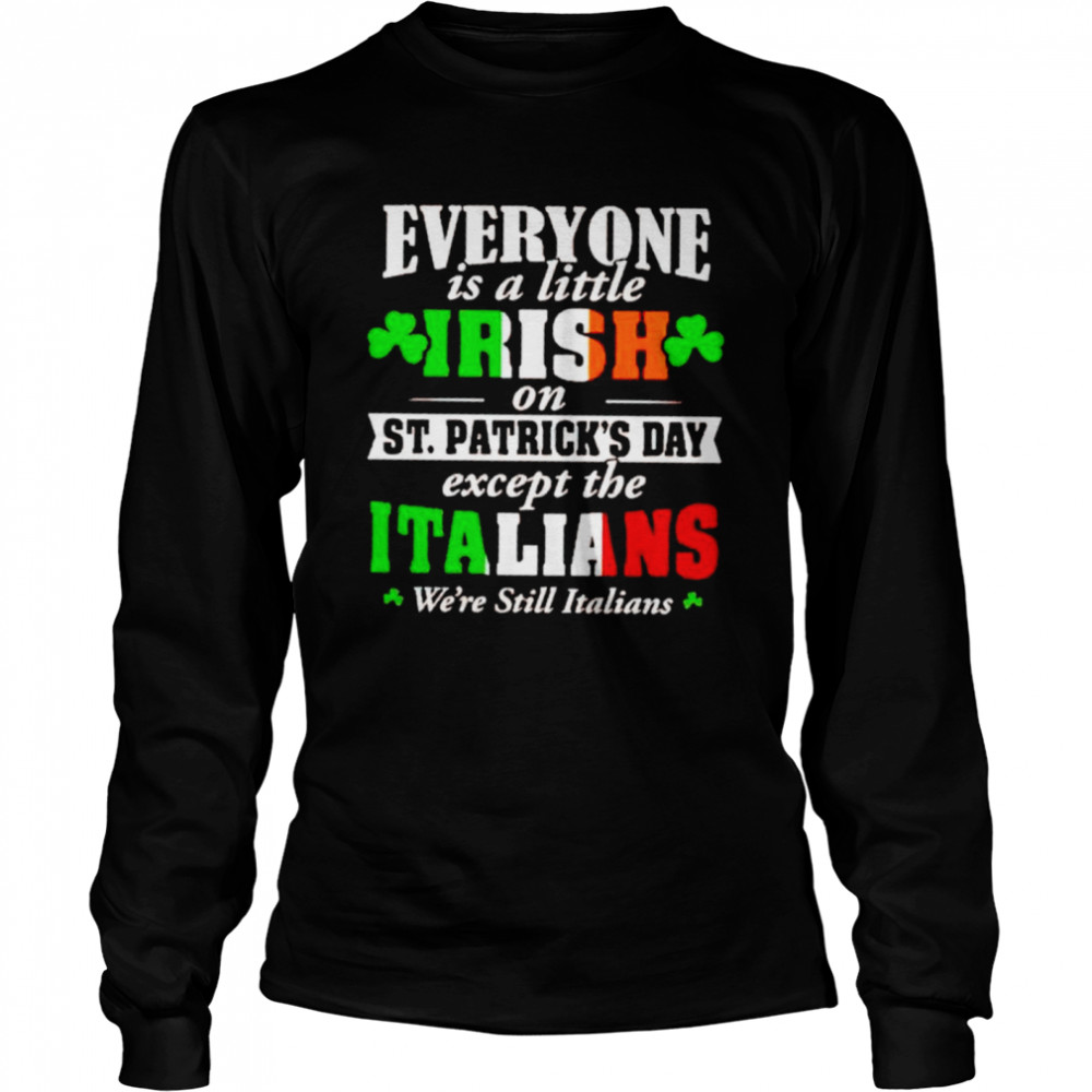 Everyone is a little irish on St Patrick’s day except the Italians shirt Long Sleeved T-shirt