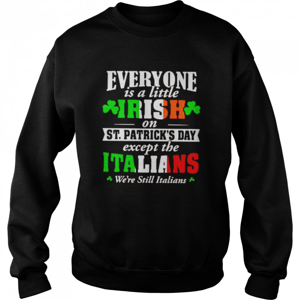 Everyone is a little irish on St Patrick’s day except the Italians shirt Unisex Sweatshirt