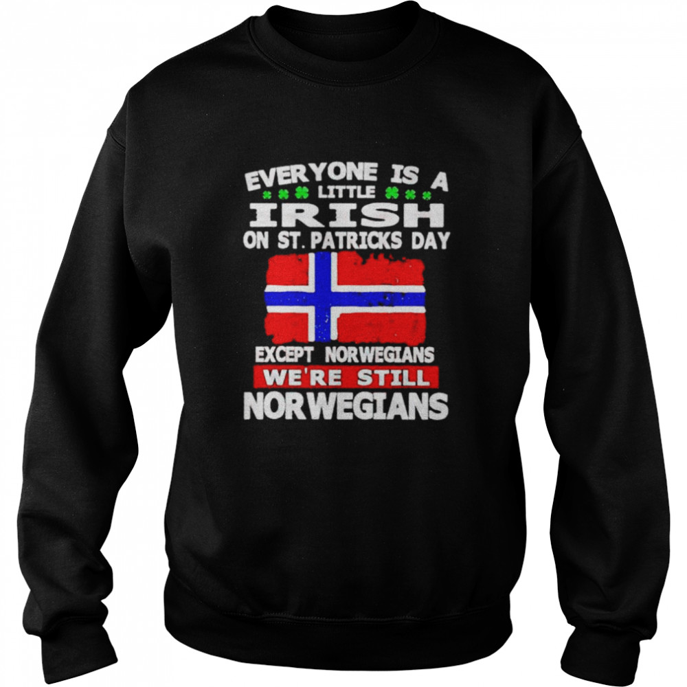 Everyone is a little irish on St Patrick’s day except the Norwegians shirt Unisex Sweatshirt