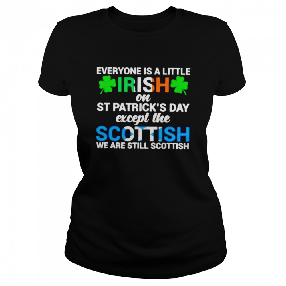 Everyone is a little irish on St Patrick’s day except the Scottish shirt Classic Women's T-shirt