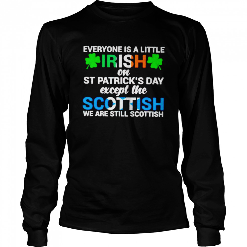 Everyone is a little irish on St Patrick’s day except the Scottish shirt Long Sleeved T-shirt